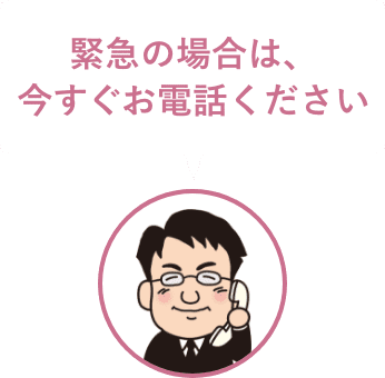 緊急の場合は、今すぐお電話ください